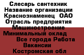 Слесарь-сантехник › Название организации ­ Краснознаменец, ОАО › Отрасль предприятия ­ Машиностроение › Минимальный оклад ­ 24 000 - Все города Работа » Вакансии   . Костромская обл.